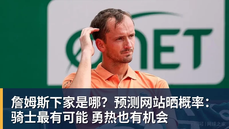 w88官网詹姆斯下家是哪？预测网站晒概率：骑士最有可能 勇热也有机会