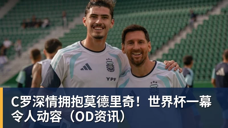 w88官网C罗深情拥抱莫德里奇！世界杯一幕令人动容（OD资讯）