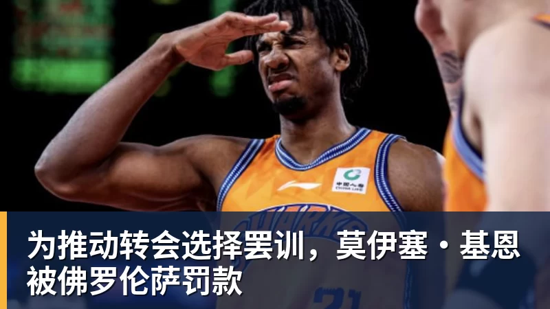 w88官网为推动转会选择罢训，莫伊塞·基恩被佛罗伦萨罚款