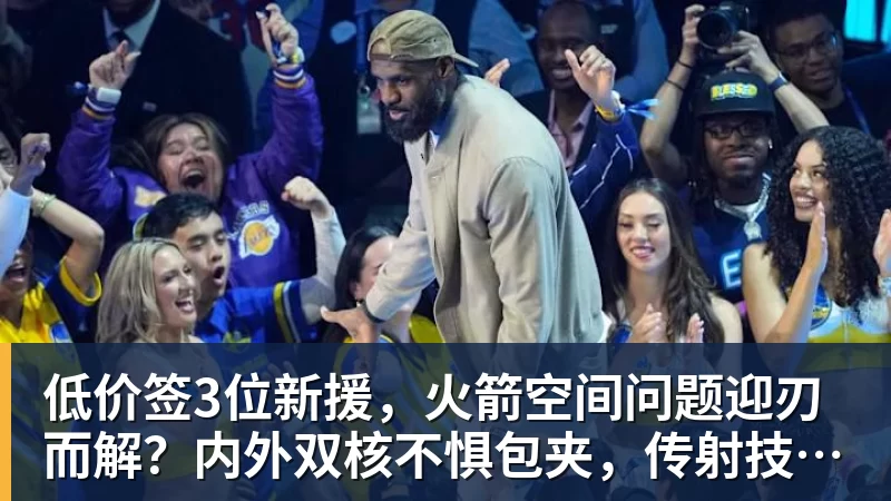 w88官网低价签3位新援，火箭空间问题迎刃而解？内外双核不惧包夹，传射技能升级