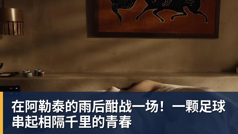 在阿勒泰的雨后酣战一场！一颗足球串起相隔千里的青春
