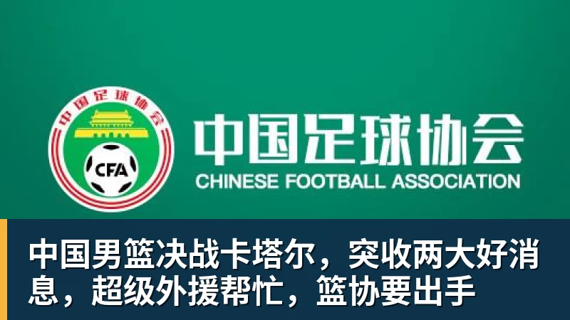 w88官网中国男篮决战卡塔尔，突收两大好消息，超级外援帮忙，篮协要出手