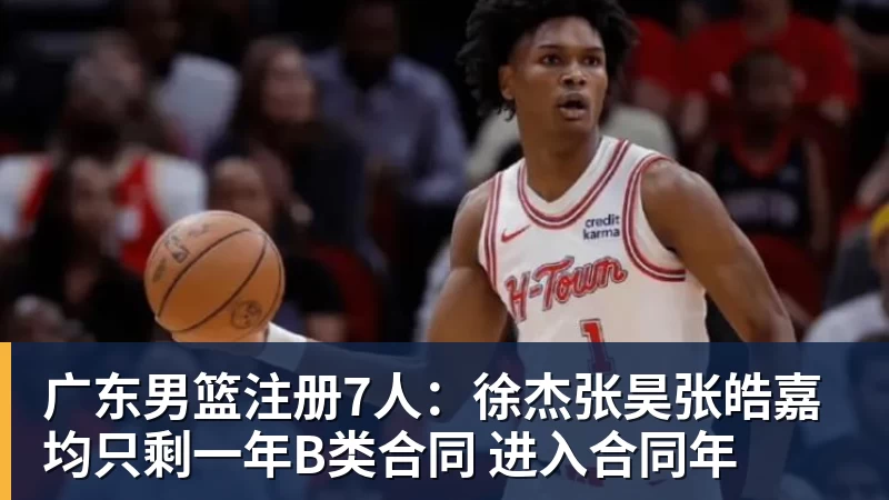 w88官网广东男篮注册7人：徐杰张昊张皓嘉均只剩一年B类合同 进入合同年