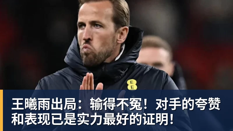 w88官网王曦雨出局：输得不冤！对手的夸赞和表现已是实力最好的证明！
