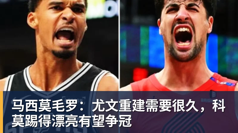 w88官网马西莫毛罗：尤文重建需要很久，科莫踢得漂亮有望争冠