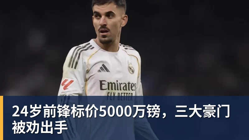 w88官网24岁前锋标价5000万镑，三大豪门被劝出手